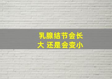 乳腺结节会长大 还是会变小